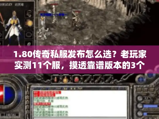 1.80传奇私服发布怎么选?老玩家实测11个服,摸透靠谱版本的3个门道 1.80传奇私服发布怎么选?老玩家实测11个服,摸透靠谱版本的3个门道
