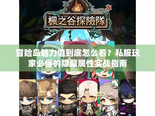 冒险岛魅力值到底怎么看?私服玩家必懂的隐藏属性实战指南 冒险岛魅力值到底怎么看?私服玩家必懂的隐藏属性实战指南