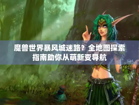 魔兽世界暴风城迷路？全地图探索指南助你从萌新变导航