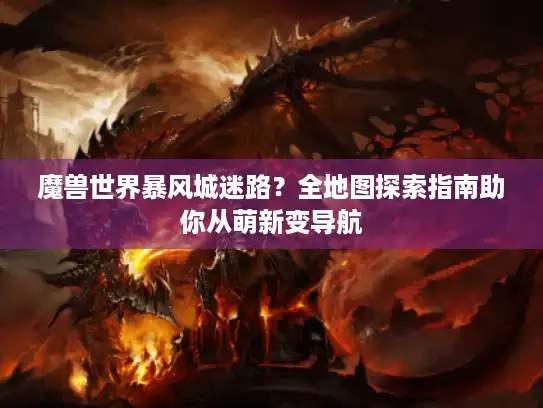 魔兽世界暴风城迷路？全地图探索指南助你从萌新变导航