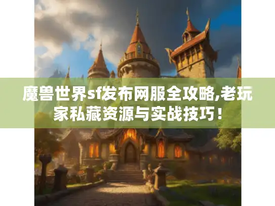 魔兽世界sf发布网服全攻略,老玩家私藏资源与实战技巧! 魔兽世界sf发布网服全攻略,老玩家私藏资源与实战技巧!