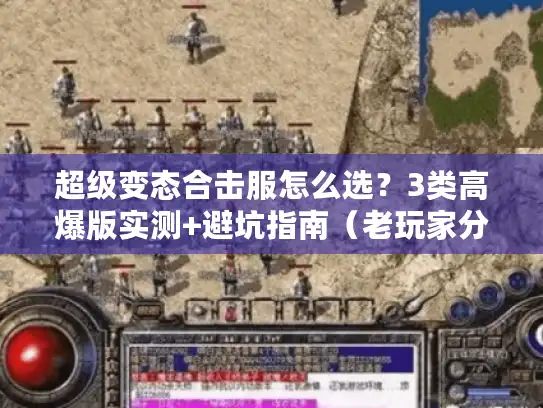 超级变态合击服怎么选?3类高爆版实测+避坑指南(老玩家分享) 超级变态合击服怎么选?3类高爆版实测+避坑指南(老玩家分享)