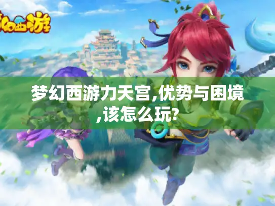 梦幻西游力天宫,优势与困境,该怎么玩?