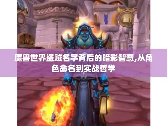 魔兽世界盗贼名字背后的暗影智慧,从角色命名到实战哲学 魔兽世界盗贼名字背后的暗影智慧,从角色命名到实战哲学