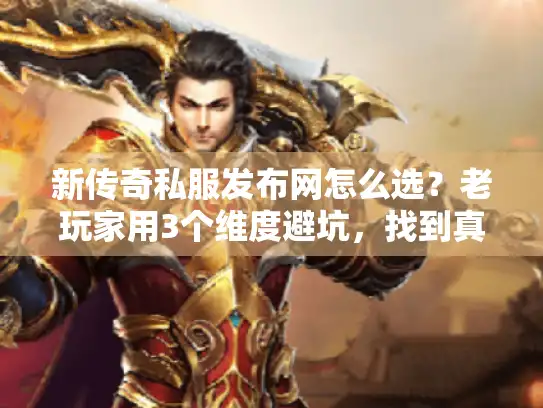 新传奇私服发布网怎么选？老玩家用3个维度避坑，找到真正耐玩的版本