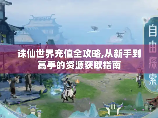 诛仙世界充值全攻略,从新手到高手的资源获取指南 诛仙世界充值全攻略,从新手到高手的资源获取指南