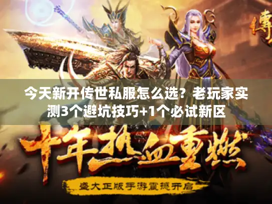 今天新开传世私服怎么选？老玩家实测3个避坑技巧+1个必试新区