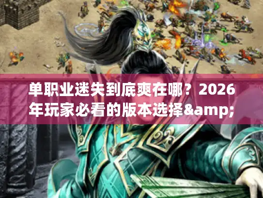 单职业迷失到底爽在哪?2026年玩家必看的版本选择&开荒攻略 单职业迷失到底爽在哪?2026年玩家必看的版本选择&开荒攻略