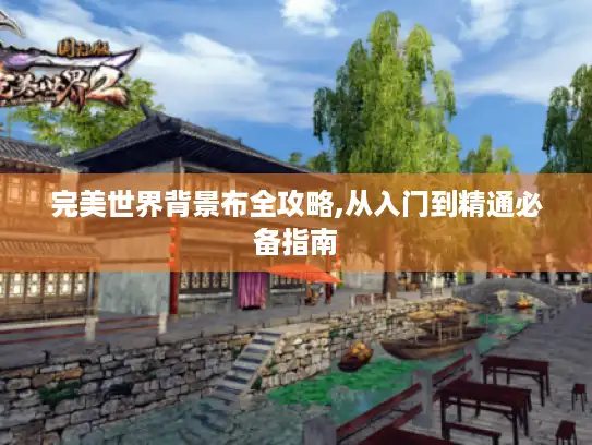 完美世界背景布全攻略,从入门到精通必备指南