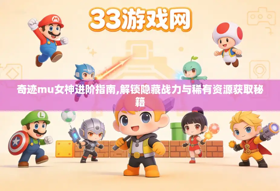 奇迹mu女神进阶指南,解锁隐藏战力与稀有资源获取秘籍 奇迹mu女神进阶指南,解锁隐藏战力与稀有资源获取秘籍
