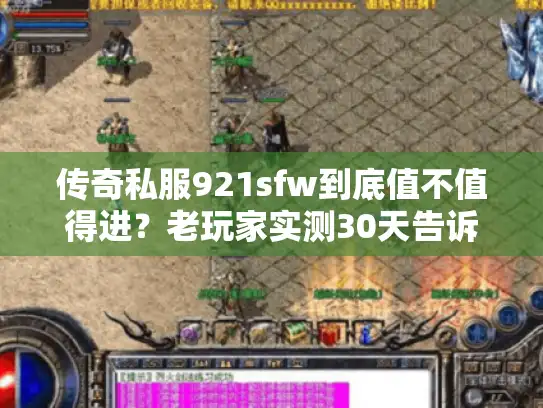传奇私服921sfw到底值不值得进？老玩家实测30天告诉你答案