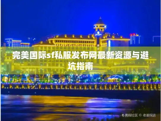完美国际sf私服发布网最新资源与避坑指南