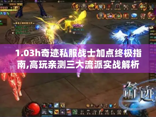 1.03h奇迹私服战士加点终极指南,高玩亲测三大流派实战解析