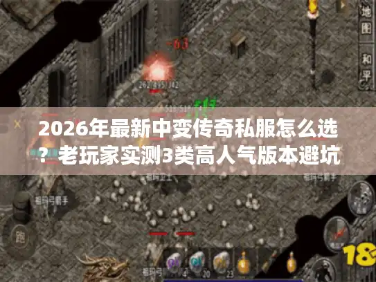 2026年最新中变传奇私服怎么选？老玩家实测3类高人气版本避坑指南