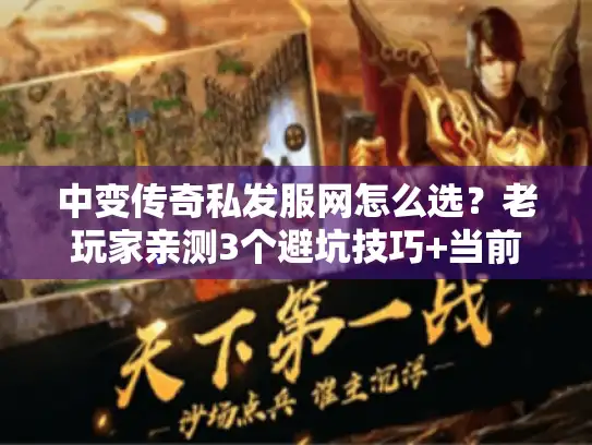 中变传奇私发服网怎么选?老玩家亲测3个避坑技巧+当前最稳版本推荐 中变传奇私发服网怎么选?老玩家亲测3个避坑技巧+当前最稳版本推荐