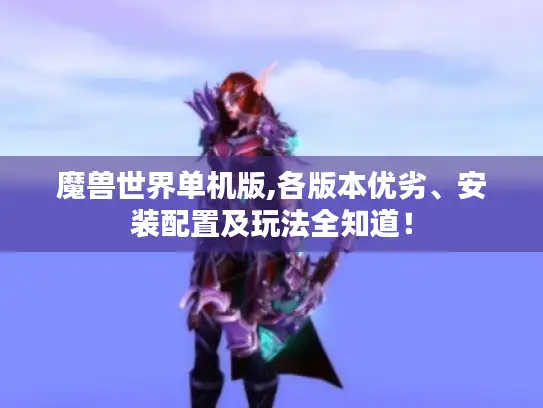 魔兽世界单机版,各版本优劣、安装配置及玩法全知道！