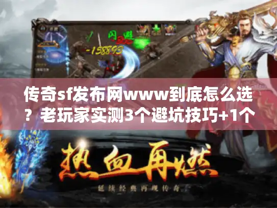 传奇sf发布网www到底怎么选？老玩家实测3个避坑技巧+1个必藏神站