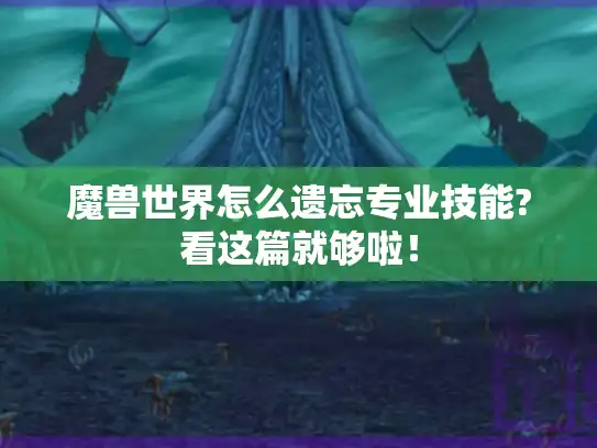 魔兽世界怎么遗忘专业技能?看这篇就够啦！