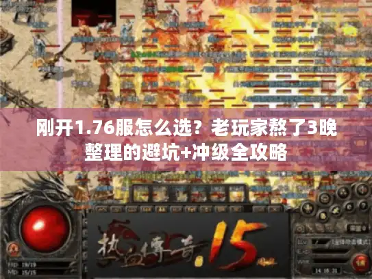 刚开1.76服怎么选?老玩家熬了3晚整理的避坑+冲级全攻略 刚开1.76服怎么选?老玩家熬了3晚整理的避坑+冲级全攻略