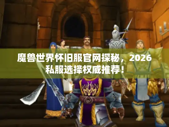 魔兽世界怀旧服官网探秘，2026私服选择权威推荐！