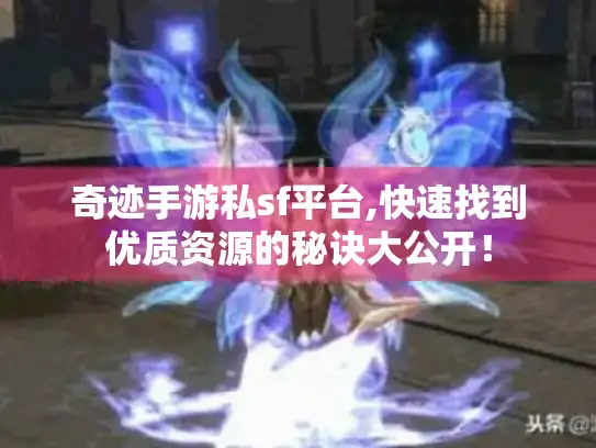 奇迹手游私sf平台,快速找到优质资源的秘诀大公开! 奇迹手游私sf平台,快速找到优质资源的秘诀大公开!
