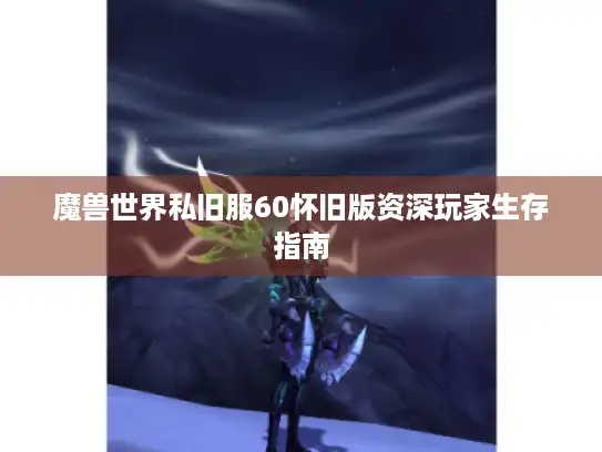 魔兽世界私旧服60怀旧版资深玩家生存指南