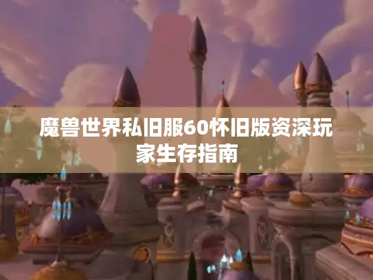 魔兽世界私旧服60怀旧版资深玩家生存指南