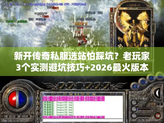 新开传奇私服选站怕踩坑?老玩家3个实测避坑技巧+2026最火版本推荐 新开传奇私服选站怕踩坑?老玩家3个实测避坑技巧+2026最火版本推荐