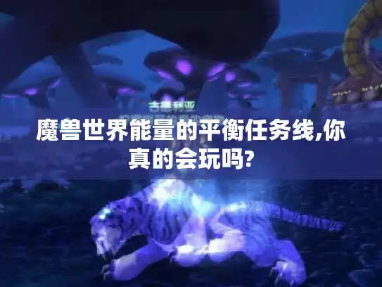 魔兽世界能量的平衡任务线,你真的会玩吗? 魔兽世界能量的平衡任务线,你真的会玩吗?