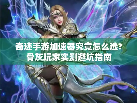 奇迹手游加速器究竟怎么选?骨灰玩家实测避坑指南
