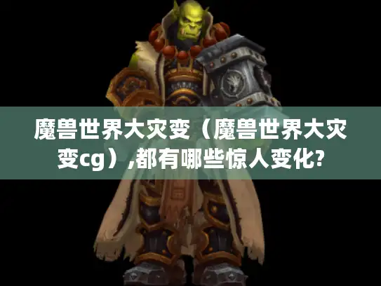 魔兽世界大灾变（魔兽世界大灾变cg）,都有哪些惊人变化?
