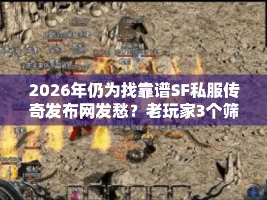 2026年仍为找靠谱SF私服传奇发布网发愁?老玩家3个筛选逻辑帮你避坑 2026年仍为找靠谱SF私服传奇发布网发愁?老玩家3个筛选逻辑帮你避坑