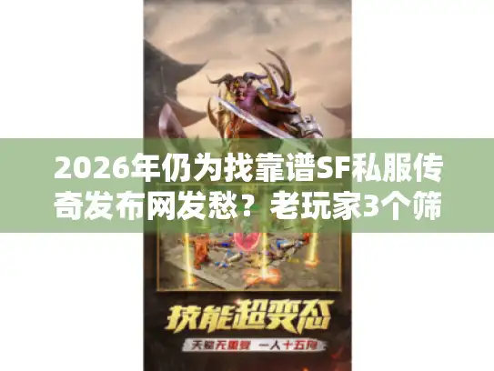 2026年仍为找靠谱SF私服传奇发布网发愁?老玩家3个筛选逻辑帮你避坑 2026年仍为找靠谱SF私服传奇发布网发愁?老玩家3个筛选逻辑帮你避坑
