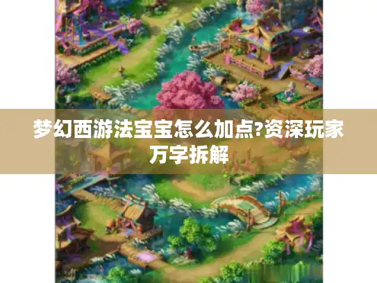 梦幻西游法宝宝怎么加点?资深玩家万字拆解