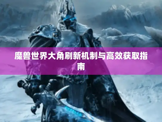 魔兽世界大角刷新机制与高效获取指南