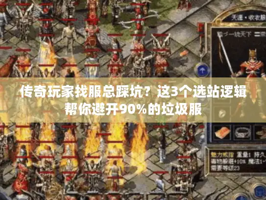 传奇玩家找服总踩坑？这3个选站逻辑帮你避开90%的垃圾服