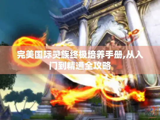 完美国际灵族终极培养手册,从入门到精通全攻略