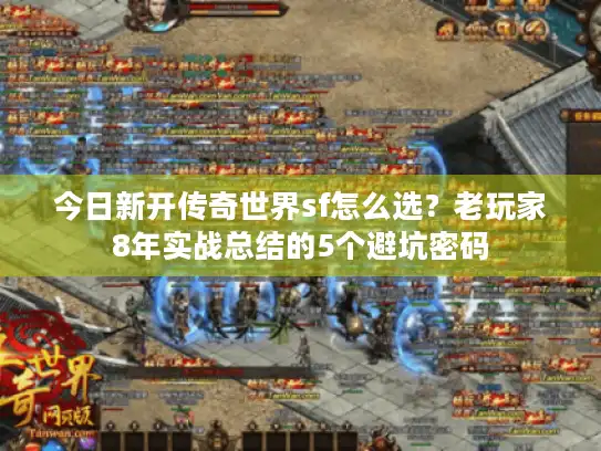 今日新开传奇世界sf怎么选?老玩家8年实战总结的5个避坑密码 今日新开传奇世界sf怎么选?老玩家8年实战总结的5个避坑密码