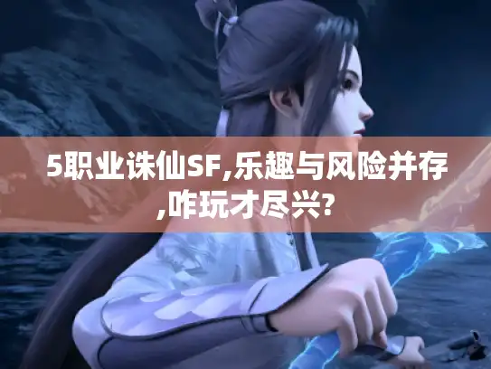 5职业诛仙SF,乐趣与风险并存,咋玩才尽兴?