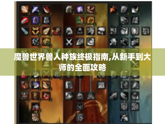 魔兽世界兽人种族终极指南,从新手到大师的全面攻略