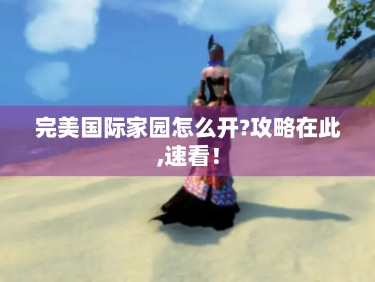 完美国际家园怎么开?攻略在此,速看! 完美国际家园怎么开?攻略在此,速看!