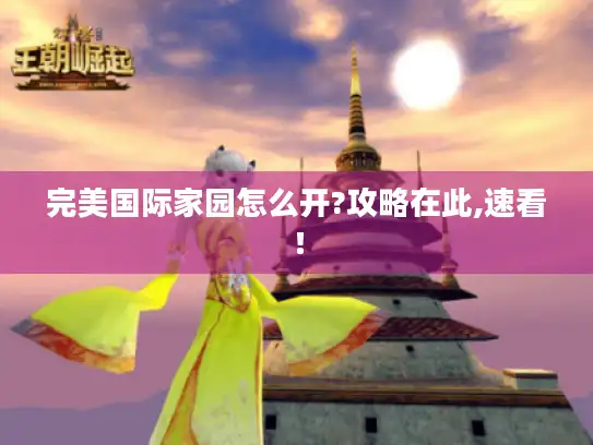 完美国际家园怎么开?攻略在此,速看! 完美国际家园怎么开?攻略在此,速看!