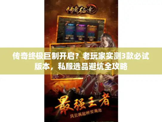 传奇终极巨制开启？老玩家实测3款必试版本，私服选品避坑全攻略