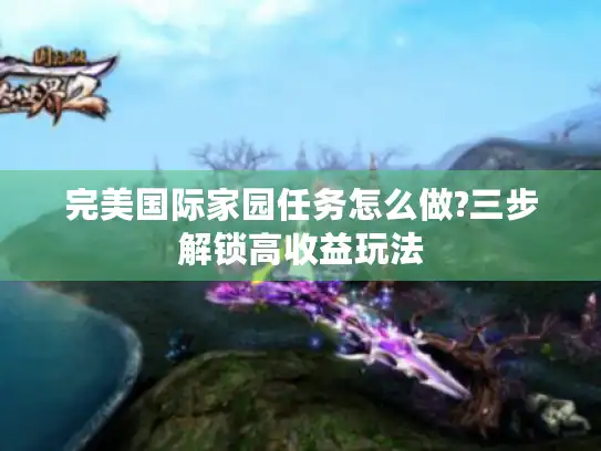完美国际家园任务怎么做?三步解锁高收益玩法