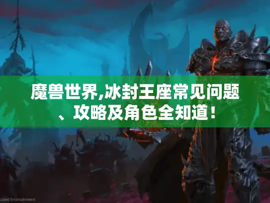 魔兽世界,冰封王座常见问题、攻略及角色全知道! 魔兽世界,冰封王座常见问题、攻略及角色全知道!