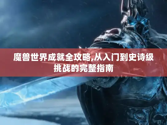 魔兽世界成就全攻略,从入门到史诗级挑战的完整指南
