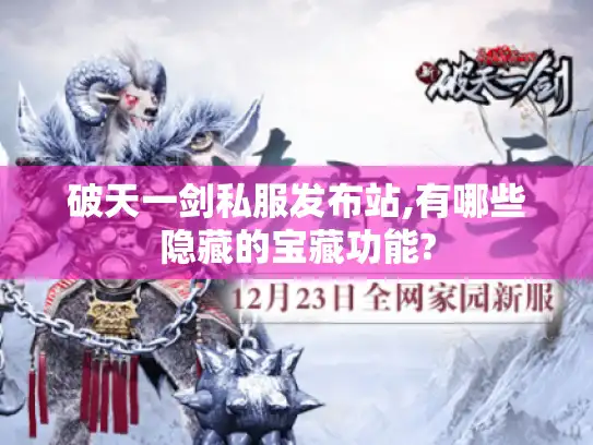 破天一剑私服发布站,有哪些隐藏的宝藏功能?