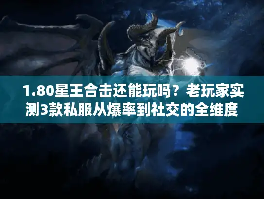 1.80星王合击还能玩吗？老玩家实测3款私服从爆率到社交的全维度对比