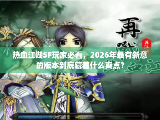 热血江湖SF玩家必看，2026年最有新意的版本到底藏着什么爽点？