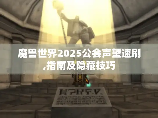 魔兽世界2025公会声望速刷,指南及隐藏技巧